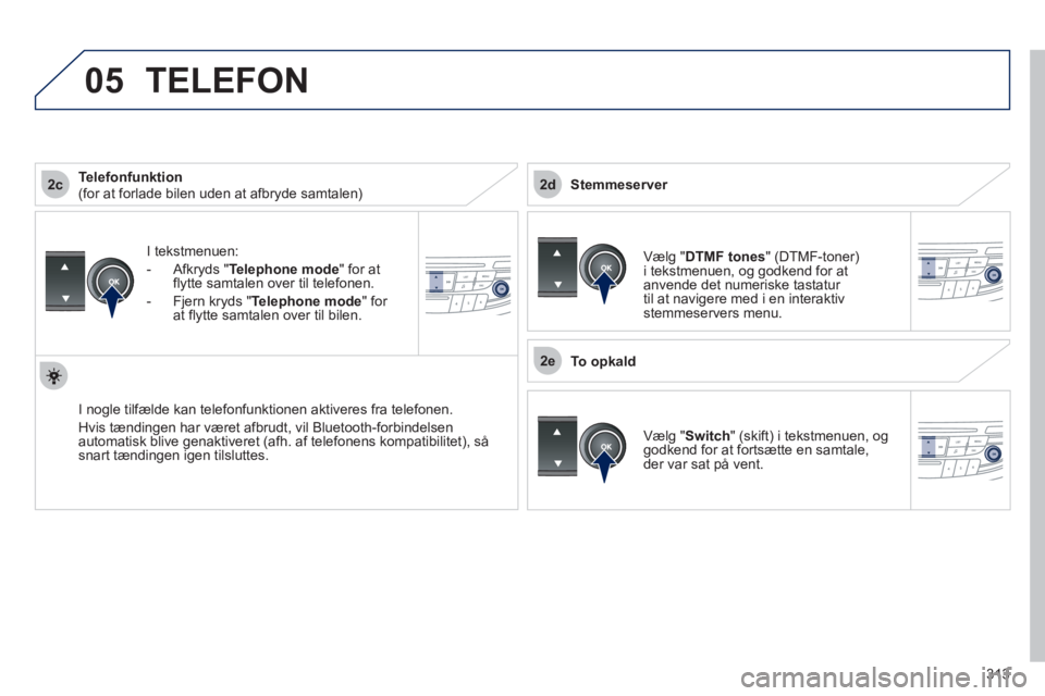 Peugeot 508 2012 Instruktionsbog (in Danish) 313
2c
2e
2d
05
I tekstmenuen:
- Afkr
yds " Telephone mode
" for atflytte samtalen over til telefonen.
-
Fjern kryds " Telephone mode
" for at flytte samtalen over til bilen.
I no
gle tilf Peugeot 508 2012 Instruktionsbog (in Danish) 313
2c
2e
2d
05
I tekstmenuen:
- Afkr
yds " Telephone mode
" for atflytte samtalen over til telefonen.
-
Fjern kryds " Telephone mode
" for at flytte samtalen over til bilen.
I no
gle tilf