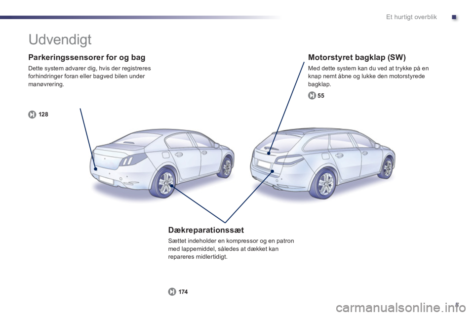 Peugeot 508 2012  Instruktionsbog (in Danish) .
5
Et hur tigt overblik
   
Parkeringssensorer for og bag 
 
Dette system advarer dig, hvis der registreresforhindringer foran eller bagved bilen under manøvrering.
12
8
   
Motorstyret bagklap (SW)