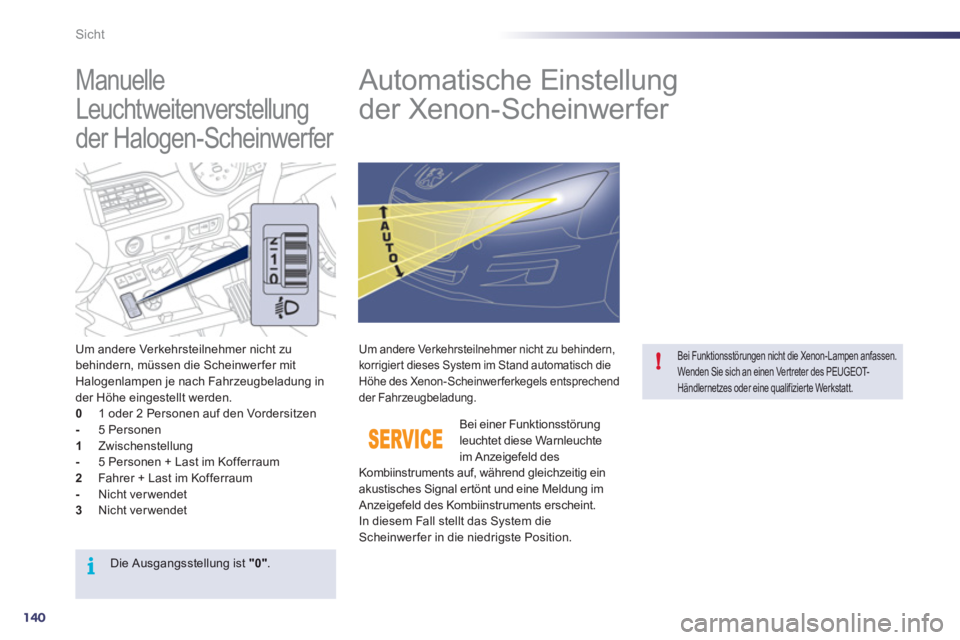 Peugeot 508 2012  Betriebsanleitung (in German) 140
i
!
Sicht
   
 
 
 
 
 
Manuelle 
Leuchtweitenverstellung 
der Halogen-Scheinwerfer    
 
 
 
 
 
 
 
Automatische Einstellung 
der Xenon-Scheinwerfer 
Um andere Verkehrsteilnehmer nicht zu 
behin