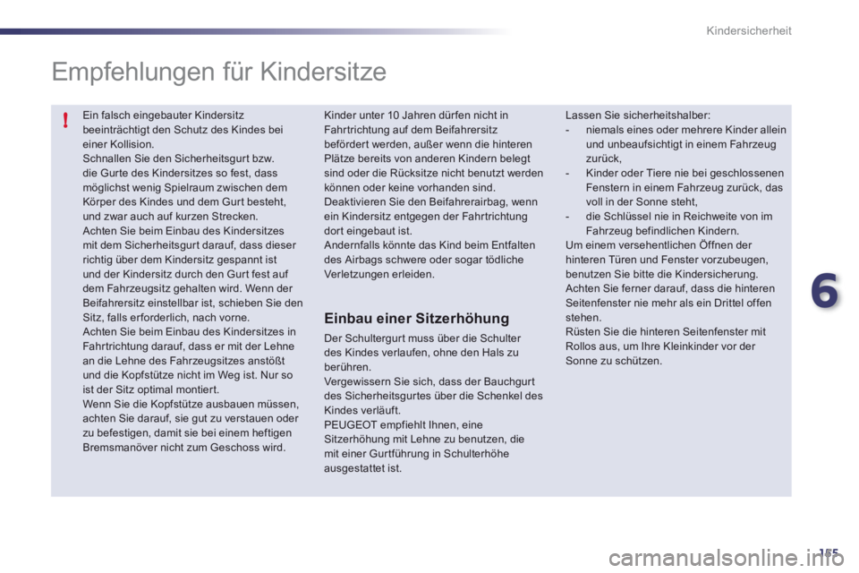 Peugeot 508 2012  Betriebsanleitung (in German) 6
155
!
Kindersicherheit
  Ein falsch eingebauter Kindersitzbeeinträchtigt den Schutz des Kindes beieiner Kollision.  Schnallen Sie den Sicherheitsgurt bzw. die Gur te des Kindersitzes so fest, dassm