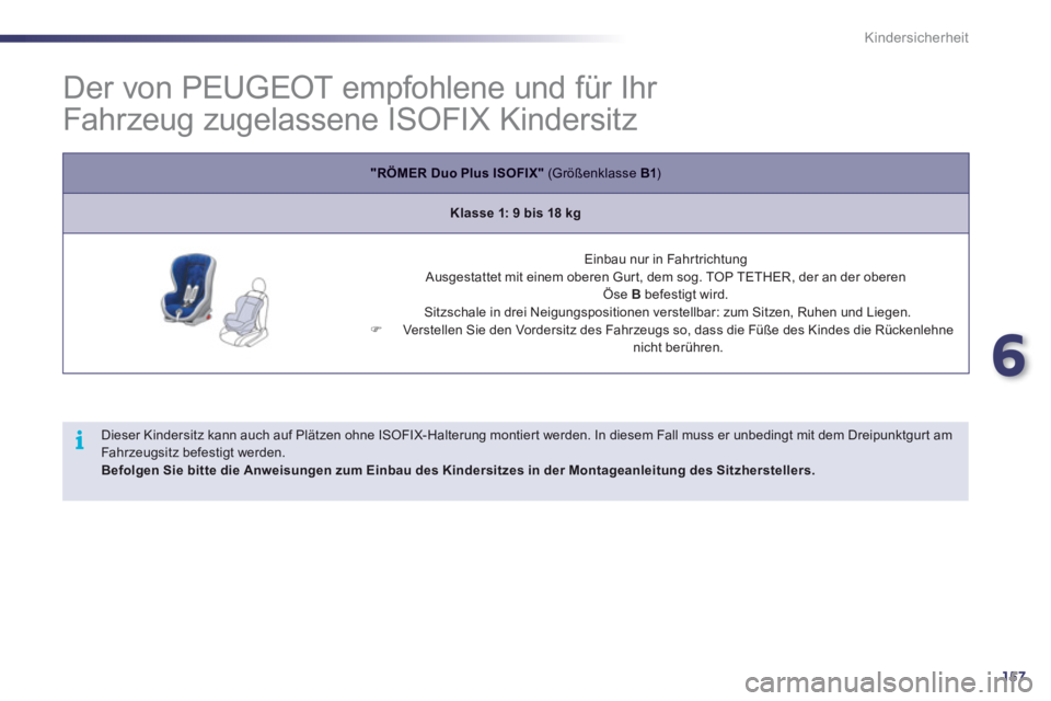 Peugeot 508 2012  Betriebsanleitung (in German) 6
157
i
Kindersicherheit
   
 
 
 
 
 
 
 
 
 
 
 
Der von PEUGEOT empfohlene und für Ihr 
Fahrzeug zugelassene ISOFIX Kindersitz 
"RÖMER Duo Plus ISOFIX"   (Größenklasse  B1)
Klasse 1: 9 bis 18 k