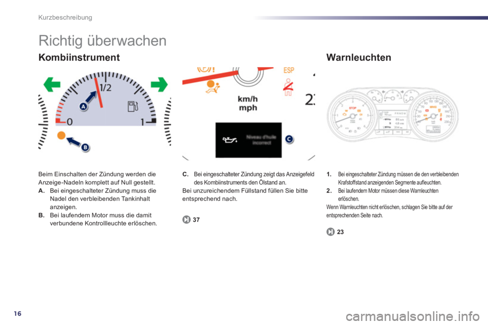 Peugeot 508 2012  Betriebsanleitung (in German) 16
Kurzbeschreibung
  Richtig überwachen 
Beim Einschalten der Zündung werden die Anzeige-Nadeln komplett auf Null gestellt. A. 
 Bei eingeschalteter Zündung muss die 
Nadel den verbleibenden Tanki