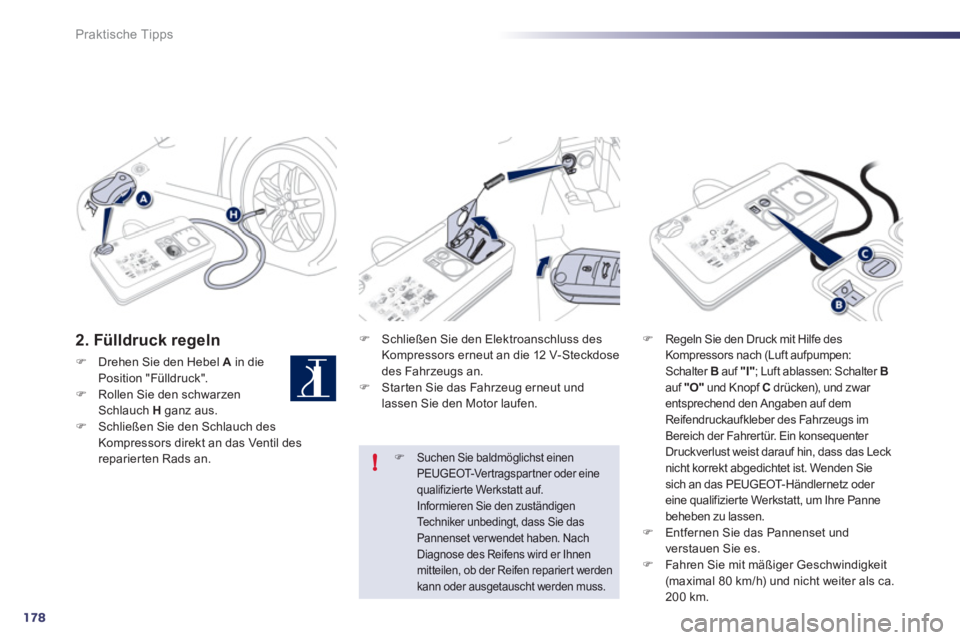 Peugeot 508 2012  Betriebsanleitung (in German) 178
!
Praktische Tipps
2. Fülldruck regeln 
�)Drehen Sie den Hebel Ain die Position "Fülldruck".�)Rollen Sie den schwarzenSchlauch H   ganz aus. �)Schließen Sie den Schlauch des 
Kompressors direkt