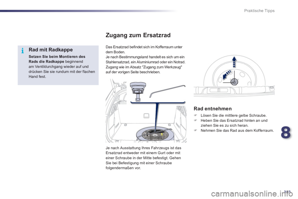 Peugeot 508 2012  Betriebsanleitung (in German) 8
181
i
Praktische Tipps
   
Rad mit Radkappe 
Setzen Sie beim Montieren des Radsdie Radkappebeginnend am Ventildurchgang wieder auf und drücken Sie sie rundum mit der flachen Hand fest.D
as Ersatzra