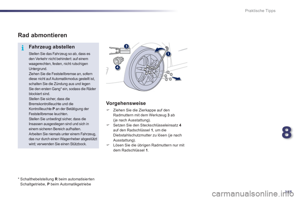 Peugeot 508 2012  Betriebsanleitung (in German) 8
183
i
Praktische Tipps
Rad abmontieren 
   
Fahr zeug abstellen 
 
Stellen Sie das Fahrzeug so ab, dass esden Verkehr nicht behindert: auf einem waagerechten, festen, nicht rutschigenUntergrund. 
 
