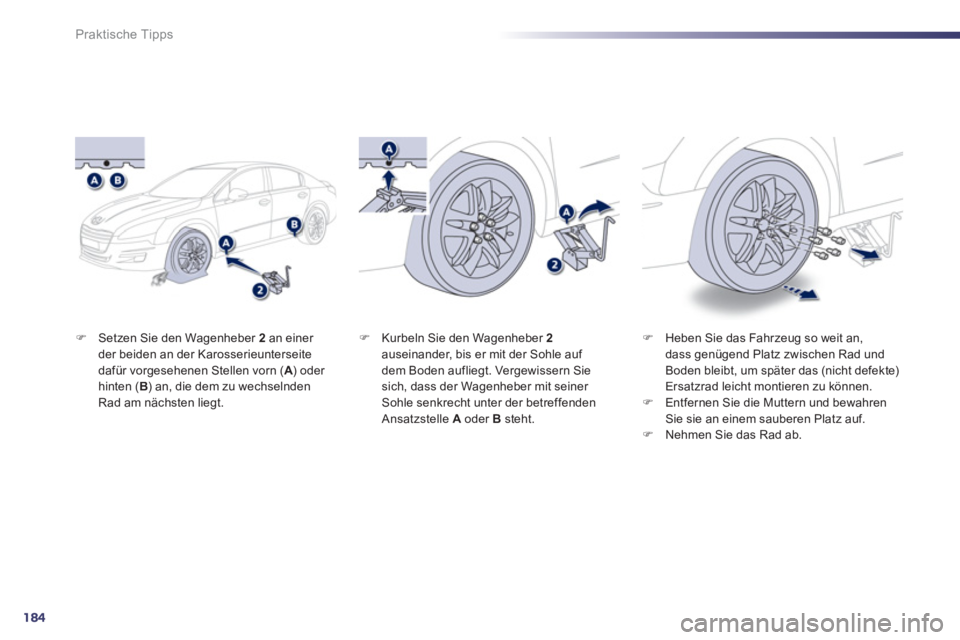 Peugeot 508 2012  Betriebsanleitung (in German) 184
Praktische Tipps
�)Setzen Sie den Wagenheber  2   an einer der beiden an der Karosserieunterseitedafür vorgesehenen Stellen vorn (A 
) oder Ahinten ( B ) an, die dem zu wechselnden
Rad am nächst