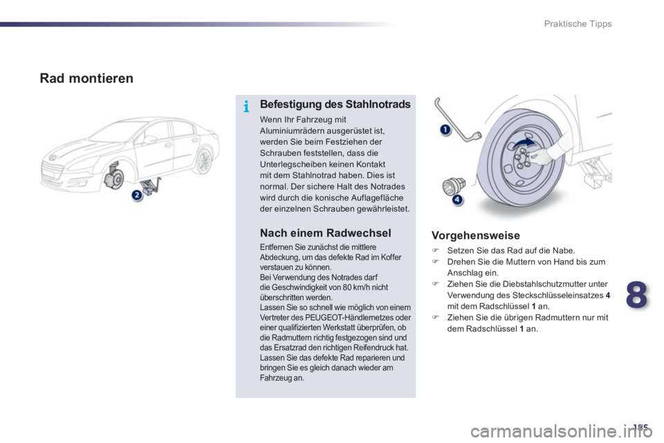 Peugeot 508 2012  Betriebsanleitung (in German) 8
185
i
Praktische Tipps
   
Rad montieren
Befestigung des Stahlnotrads
Wenn Ihr Fahrzeug mit Aluminiumrädern ausgerüstet ist, werden Sie beim Festziehen der Schrauben feststellen, dass die
Unterleg