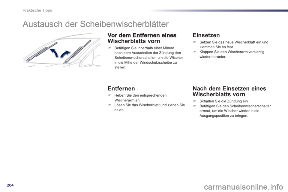 Peugeot 508 2012  Betriebsanleitung (in German) 204
Praktische Tipps
   
 
 
 
 
 
 
Austausch der Scheibenwischerblätter 
Wischerblatts vorn
�) 
 Betätigen Sie innerhalb einer Minute
nach dem Ausschalten der Zündung den Scheibenwischerschalter,