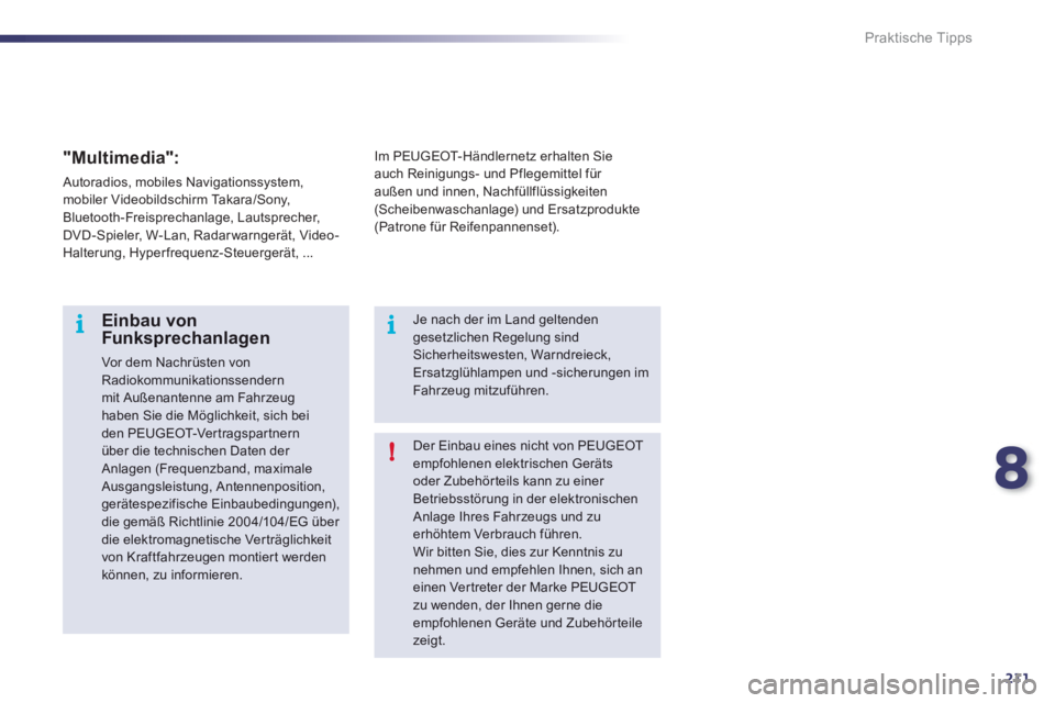 Peugeot 508 2012  Betriebsanleitung (in German) 8
211
i
!i
Praktische Tipps
Der Einbau eines nicht von PEUGEOTempfohlenen elektrischen Geräts oder Zubehörteils kann zu einer Betriebsstörung in der elektronischenAnlage Ihres Fahrzeugs und zuerhö