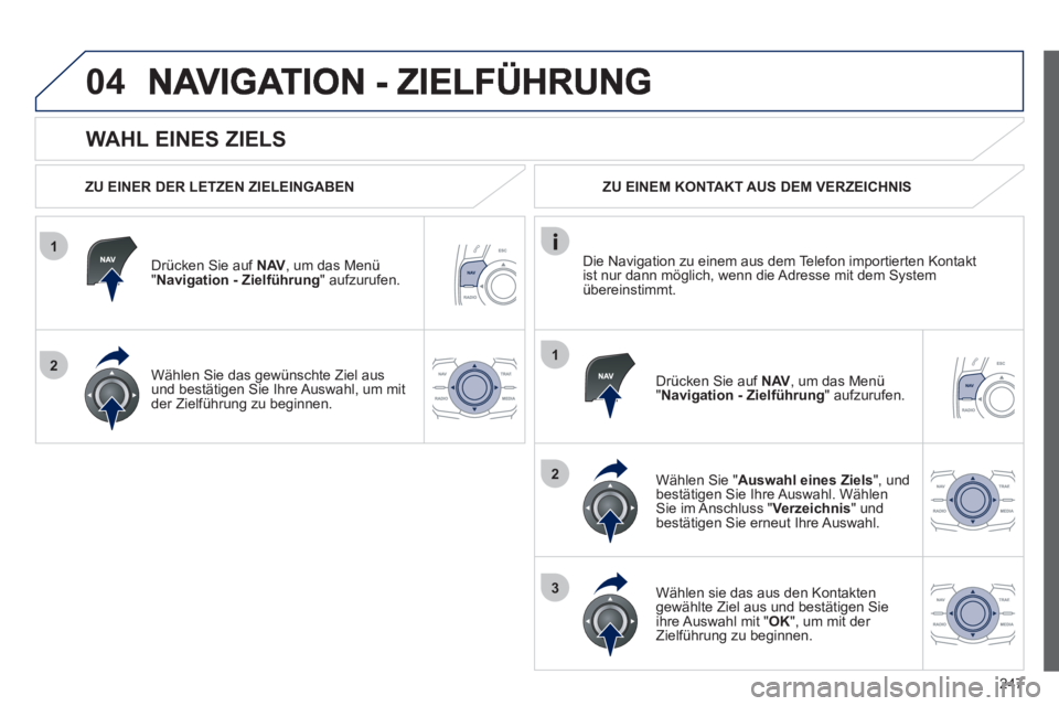 Peugeot 508 2012 Betriebsanleitung (in German) 247
1
2
04
1
2
3
WAHL EINES ZIELS
ZU EINER DER LETZEN ZIELEINGABEN
Drücken
Sie auf NAV, um das Menü"Navigation - Zielführung " aufzurufen.
Wählen
Sie das gewünschte Ziel aus und best Peugeot 508 2012 Betriebsanleitung (in German) 247
1
2
04
1
2
3
WAHL EINES ZIELS
ZU EINER DER LETZEN ZIELEINGABEN
Drücken
Sie auf NAV, um das Menü"Navigation - Zielführung " aufzurufen.
Wählen
Sie das gewünschte Ziel aus und best