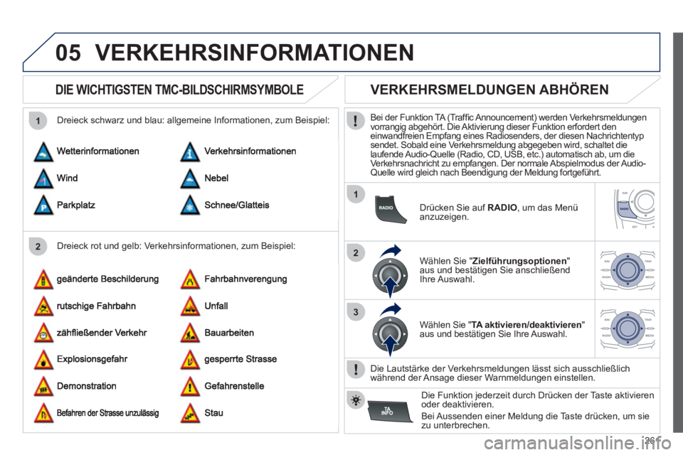 Peugeot 508 2012 Betriebsanleitung (in German) 261
05
2 1
1
2
3
VERKEHRSINFORMATIONEN
DIE WICHTIGSTEN TMC-BILDSCHIRMSYMBOLE
Dreieck rot und gelb: Verkehrsinformationen, zum Beispiel:
Dreieck schwarz und blau: all
gemeine I Peugeot 508 2012 Betriebsanleitung (in German) 261
05
2 1
1
2
3
VERKEHRSINFORMATIONEN
DIE WICHTIGSTEN TMC-BILDSCHIRMSYMBOLE
Dreieck rot und gelb: Verkehrsinformationen, zum Beispiel:
Dreieck schwarz und blau: all
gemeine I