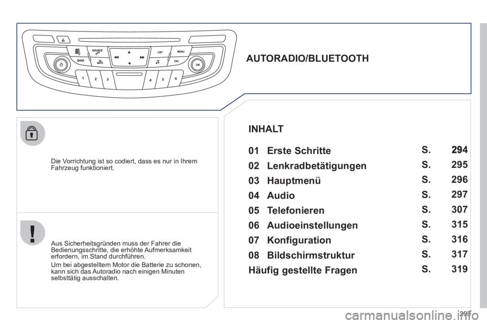 Peugeot 508 2012 Betriebsanleitung (in German) 293
Die Vorrichtung ist so codiert, dass es nur in Ihrem
Fahrzeug funktioniert.
AUTORADIO/BLUETOOTH
01 Erste Schritte
Aus Sicherheitsgründen muss der Fahrer die
Bedienung Peugeot 508 2012 Betriebsanleitung (in German) 293
Die Vorrichtung ist so codiert, dass es nur in Ihrem
Fahrzeug funktioniert.
AUTORADIO/BLUETOOTH
01 Erste Schritte
Aus Sicherheitsgründen muss der Fahrer die
Bedienung