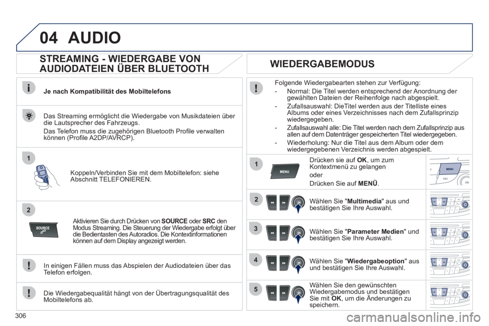 Peugeot 508 2012  Betriebsanleitung (in German) 306
04
1
2
1
2
3
4
5
AUDIO 
   
 
 
 
 
 
STREAMING - WIEDERGABE VON 
AUDIODATEIEN ÜBER BLUETOOTH 
Je nach Kompatibilität des Mobiltelefons
Koppeln
/Verbinden Sie mit dem Mobiltelefon: siehe 
Abschn