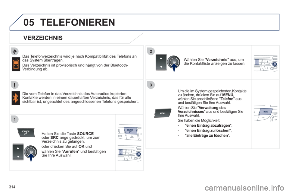 Peugeot 508 2012 Betriebsanleitung (in German) 314
2
3
1
05TELEFONIEREN
VERZEICHNIS
Das Telefonverzeichnis wird je nach Kompatibilität des Telefons an
das System übertragen.
Das Verzeichnis ist provisorisch und hängt von der Bl Peugeot 508 2012 Betriebsanleitung (in German) 314
2
3
1
05TELEFONIEREN
VERZEICHNIS
Das Telefonverzeichnis wird je nach Kompatibilität des Telefons an
das System übertragen.
Das Verzeichnis ist provisorisch und hängt von der Bl