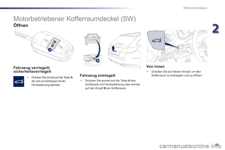 Peugeot 508 2012  Betriebsanleitung (in German) 2
55
Öffnen/Schließen
   
 
 
 
Motorbetriebener Kofferraumdeckel (SW) 
Öffnen 
 
 
Fahr zeug verriegelt/sicherheitsverriegelt 
�)Drücken Sie einmal auf die Taste A 
, 
die sich am Schlüssel mit 