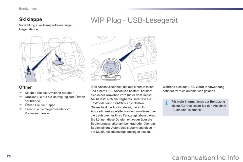 Peugeot 508 2012  Betriebsanleitung (in German) 76
i
Bordkomfort
   
 
 
 
 
 
 
 
 
 
 
WIP Plug - USB-Lesegerät 
 
 
Eine Anschlusseinheit, die aus einem Klinken- und einem USB-Anschluss besteht, befindet
sich in der Armlehne vorn (unter dem Dec