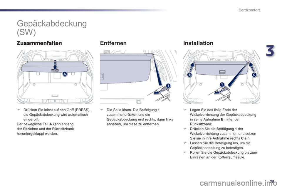 Peugeot 508 2012  Betriebsanleitung (in German) 3
79
Bordkomfort
   
 
 
 
 
Gepäckabdeckung 
Entfernen   
Installation
�)Drücken Sie leicht auf den Griff (PRESS), 
die Gepäckabdeckung wird automatisch eingerollt.  
 Der bewegliche Teil A   kann