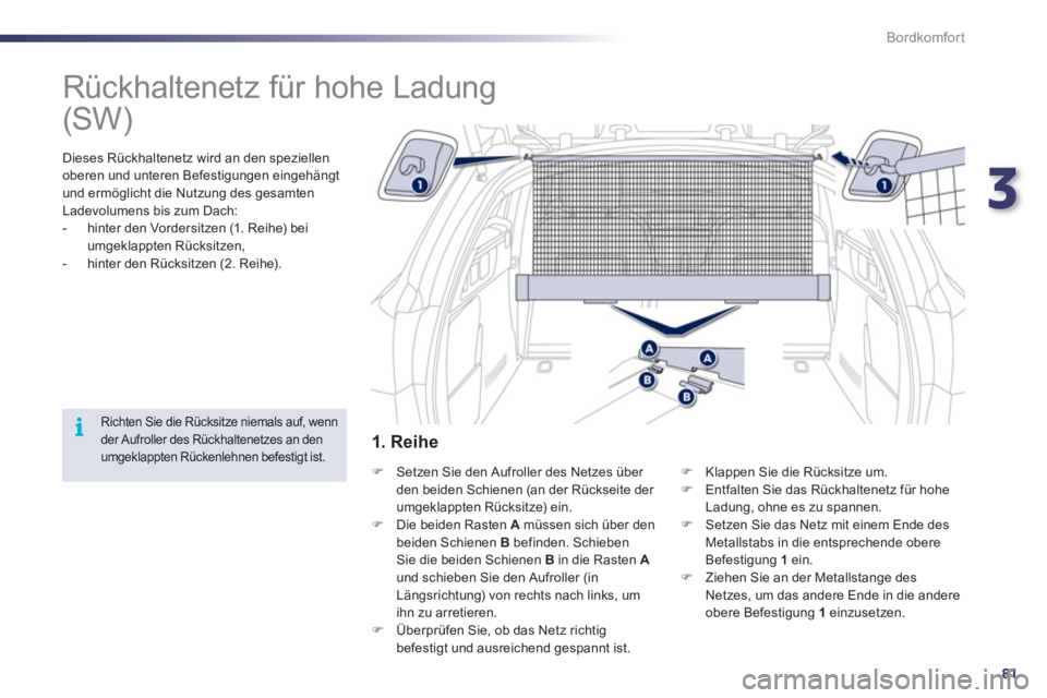 Peugeot 508 2012  Betriebsanleitung (in German) 3
81
i
Bordkomfort
   
 
 
 
 
Rückhaltenetz für hohe Ladung  
 
 Dieses Rückhaltenetz wird an den speziellen 
oberen und unteren Befestigungen eingehängt
und ermöglicht die Nutzung des gesamten
