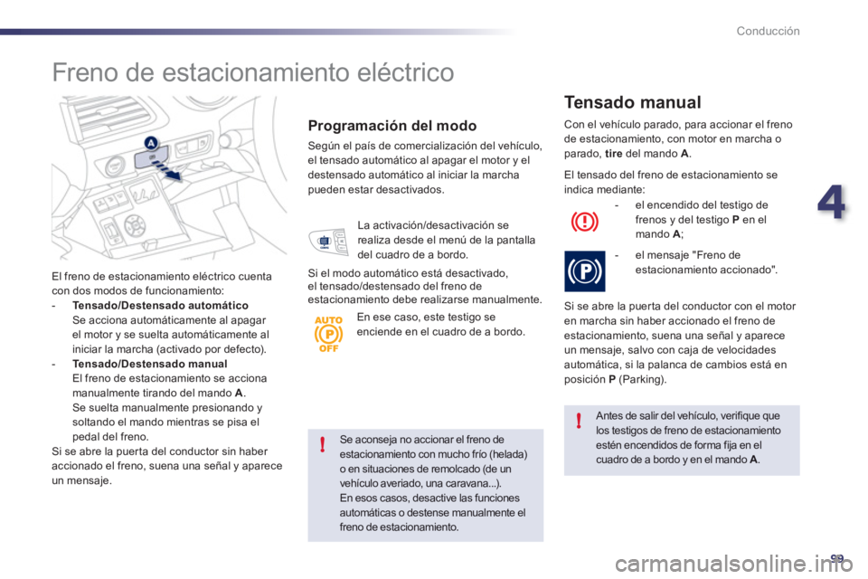 Peugeot 508 2012 Manual del propietario (in Spanish) 4
99
!
!
Conducción
Se aconseja no accionar el freno de estacionamiento con mucho frío (helada) o en situaciones de remolcado (de un
vehículo averiado, una caravana...).En esos casos, desactive las Peugeot 508 2012 Manual del propietario (in Spanish) 4
99
!
!
Conducción
Se aconseja no accionar el freno de estacionamiento con mucho frío (helada) o en situaciones de remolcado (de un
vehículo averiado, una caravana...).En esos casos, desactive las