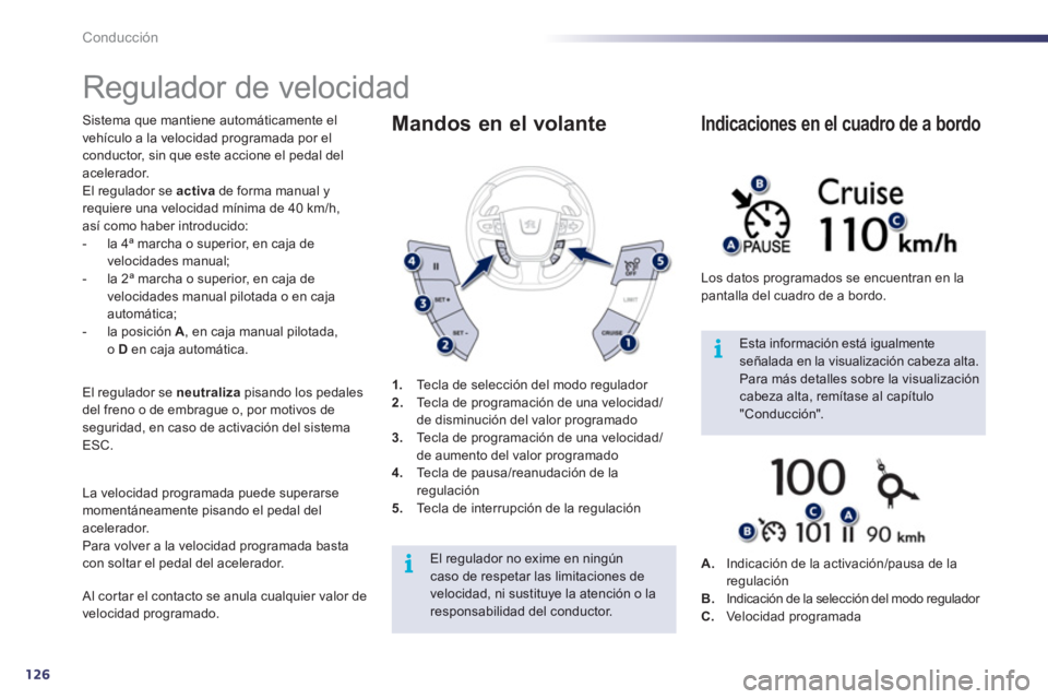 Peugeot 508 2012  Manual del propietario (in Spanish) 126
i
i
Conducción
   
 
 
 
 
Regulador de velocidad 
Sistema que mantiene automáticamente el
vehículo a la velocidad programada por elconductor, sin que este accione el pedal del
acelerador. El r