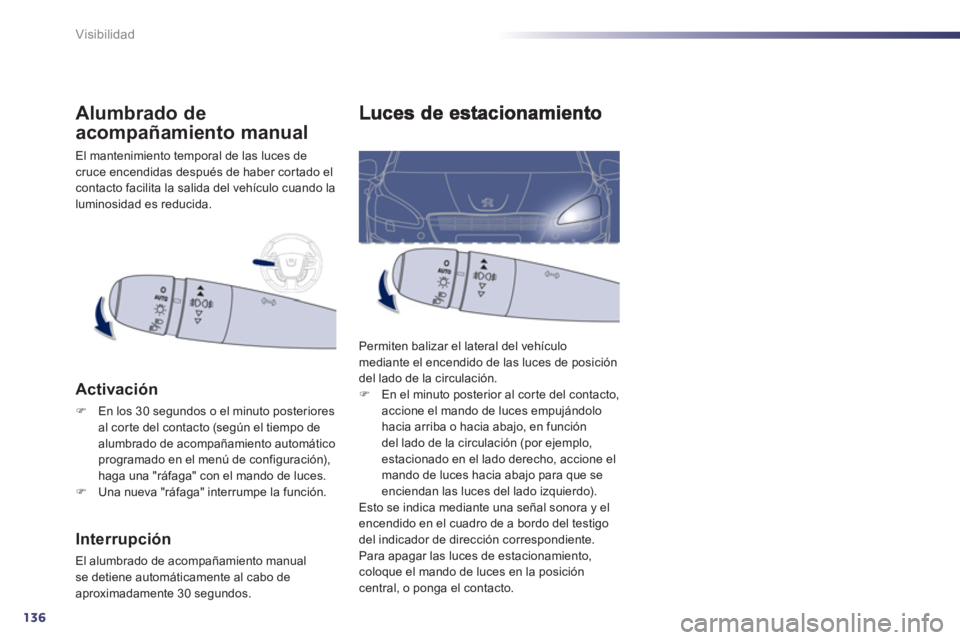 Peugeot 508 2012  Manual del propietario (in Spanish) 136
Visibilidad
  Permiten balizar el lateral del vehículo 
mediante el encendido de las luces de posición 
del lado de la circulación.�)    En el minuto posterior al corte del contacto, 
accione e