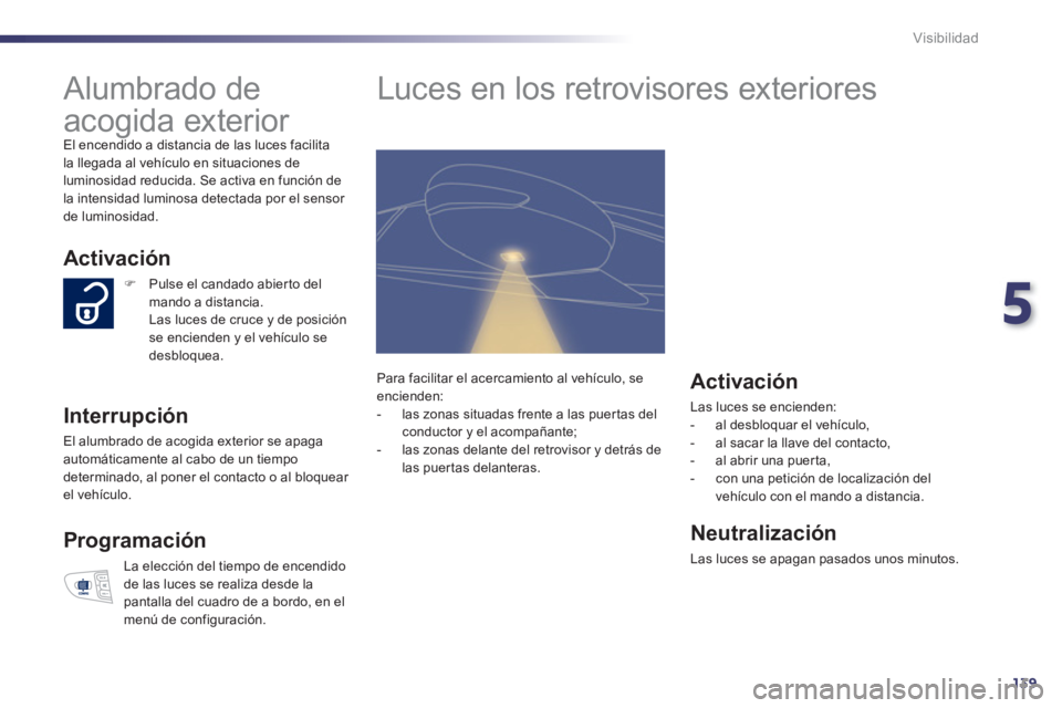 Peugeot 508 2012 Manual del propietario (in Spanish) 5
139
Visibilidad
Alumbrado de
acogida exterior
El encendido a distancia de las luces facilitala llegada al vehículo en situaciones de
luminosidad reducida. Se activa en función de
Peugeot 508 2012 Manual del propietario (in Spanish) 5
139
Visibilidad
Alumbrado de
acogida exterior
El encendido a distancia de las luces facilitala llegada al vehículo en situaciones de
luminosidad reducida. Se activa en función de