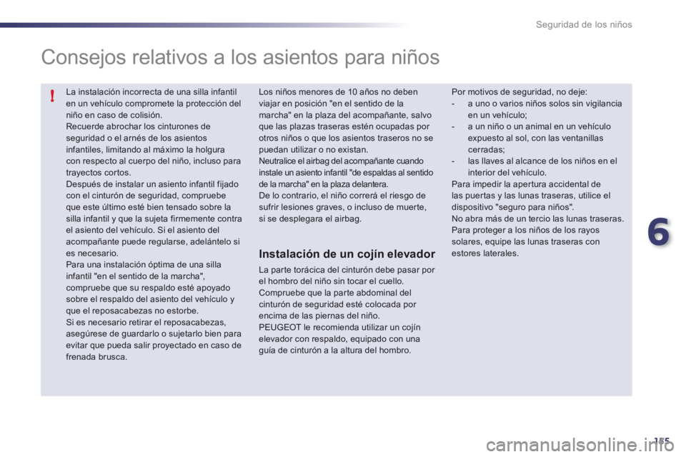 Peugeot 508 2012 Manual del propietario (in Spanish) 6
155
!
Seguridad de los niños
La instalación incorrecta de una silla infantil en un vehículo compromete la protección del niño en caso de colisión. Recuerde abrochar los cinturones de seguri Peugeot 508 2012 Manual del propietario (in Spanish) 6
155
!
Seguridad de los niños
La instalación incorrecta de una silla infantil en un vehículo compromete la protección del niño en caso de colisión. Recuerde abrochar los cinturones de seguri