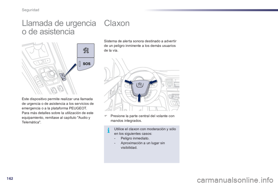 Peugeot 508 2012  Manual del propietario (in Spanish) 162
i
Seguridad
   
 
 
 
 
Claxon 
�)Presione la parte central del volante con mandos integrados.    
Sistema de aler ta sonora destinado a adver tir 
de un peli
gro inminente a los demás usuarios d