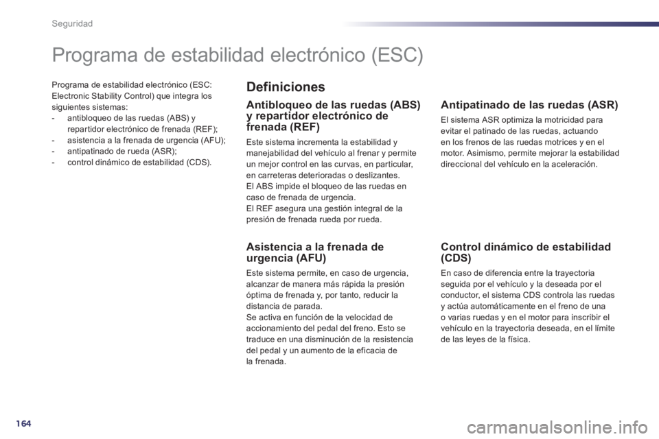 Peugeot 508 2012  Manual del propietario (in Spanish) 164
Seguridad
Programa de estabilidad electrónico (ESC:Electronic Stability Control) que integra lossiguientes sistemas:
-   antibloqueo de las ruedas (ABS) y repar tidor electrónico de frenada (REF