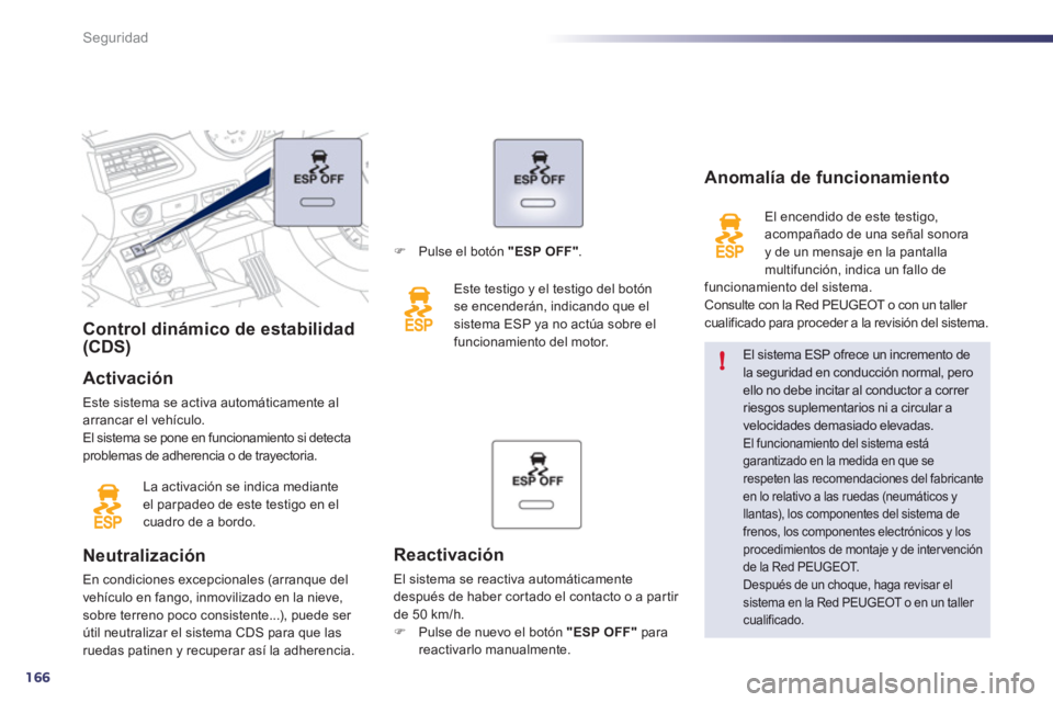 Peugeot 508 2012  Manual del propietario (in Spanish) 166
!
Seguridad
Control dinámico de estabilidad(CDS)   
Activación 
Este sistema se activa automáticamente al arrancar el vehículo. 
El sistema se pone en funcionamiento si detecta problemas de ad