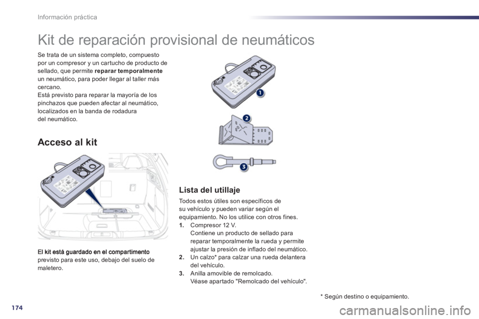 Peugeot 508 2012  Manual del propietario (in Spanish) 174
Información práctica
previsto para este uso, debajo del suelo de maletero. Se trata de un sistema completo, compuesto 
por un compresor y un car tucho de producto desellado, que permite  reparar