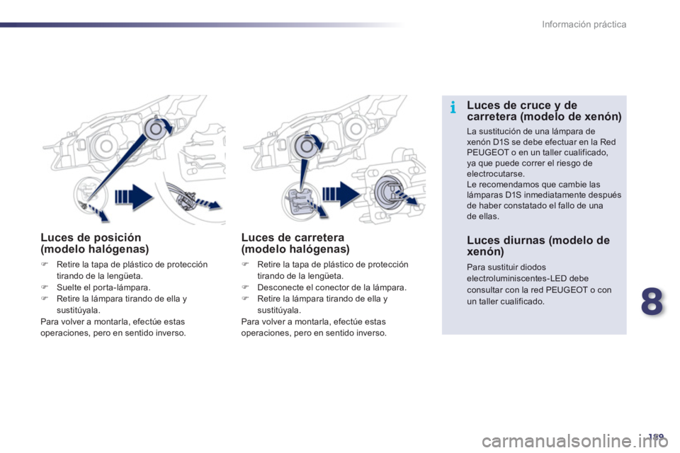 Peugeot 508 2012  Manual del propietario (in Spanish) 8
189
i
Información práctica
Luces de posición (modelo halógenas) 
�)Retire la tapa de plástico de protección 
tirando de la lengüeta. �)Suelte el porta-lámpara. �)Retire la lámpara tirando d