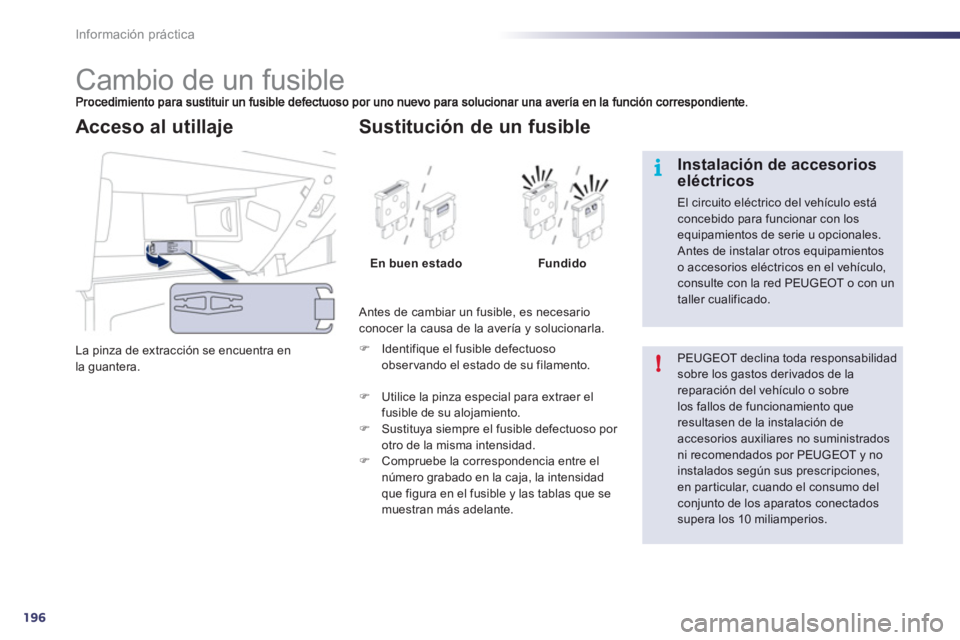 Peugeot 508 2012  Manual del propietario (in Spanish) 196
i
!
Información práctica
   
 
 
 
 
 
 
 
 
 
 
 
 
 
 
 
 
 
 
 
Cambio de un fusible 
La pinza de extracción se encuentra en 
la guantera.
Acceso al utillaje 
  Antes de cambiar un fusible, 