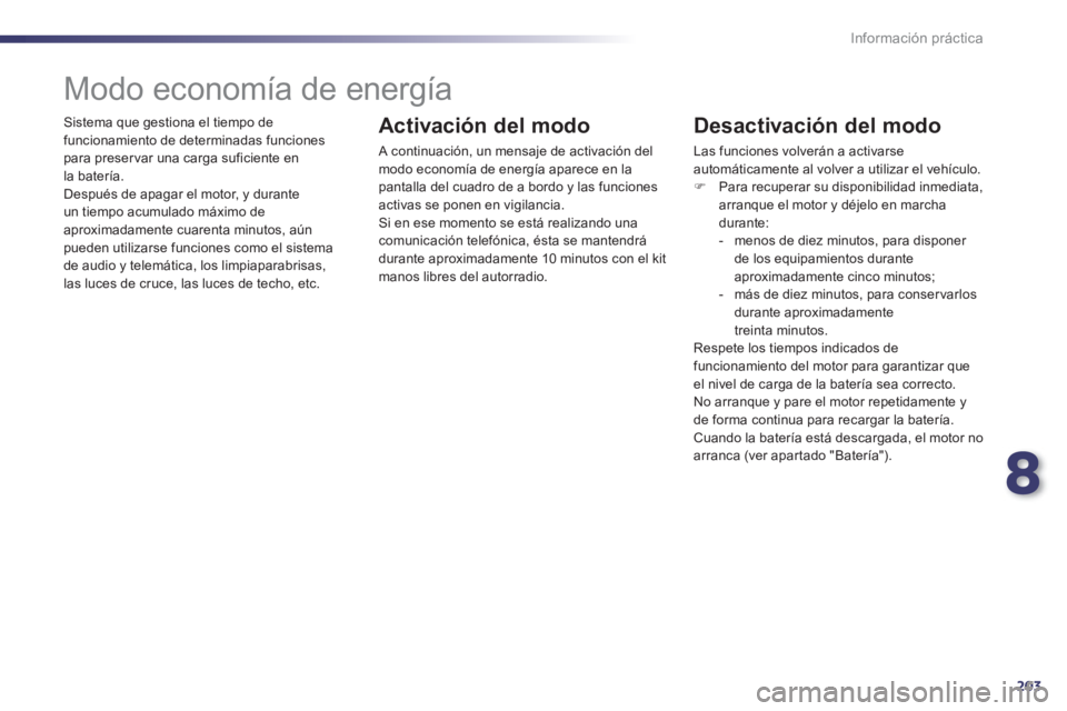 Peugeot 508 2012  Manual del propietario (in Spanish) 8
203
Información práctica
  Sistema que gestiona el tiempo de 
funcionamiento de determinadas funciones para preser var una carga suficiente en
l
a batería. 
  Después de apagar el motor, y duran