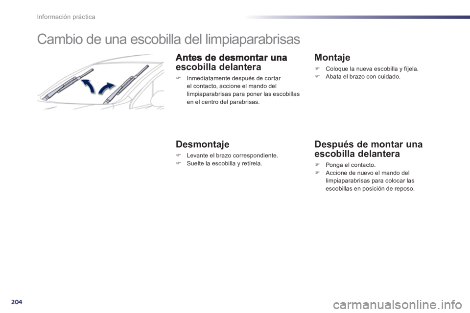 Peugeot 508 2012  Manual del propietario (in Spanish) 204
Información práctica
   
 
 
 
 
 
 
 
Cambio de una escobilla del limpiaparabrisas 
escobilla delantera
�) 
  Inmediatamente después de cor tar el contacto, accione el mando del limpiaparabris