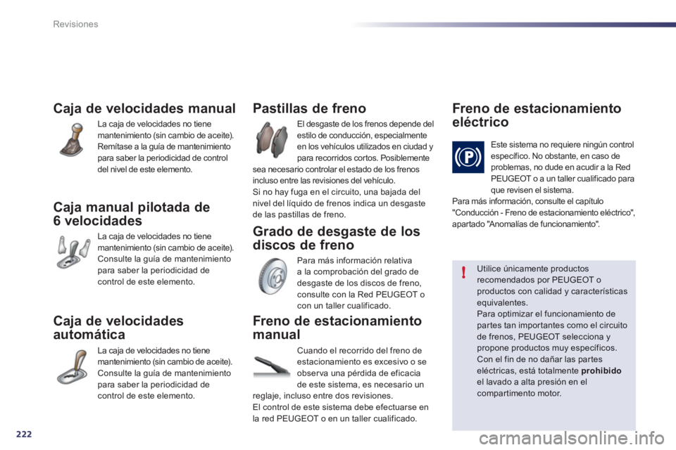 Peugeot 508 2012 Manual del propietario (in Spanish) 222
!
Revisiones
Caja de velocidades manual
La caja de velocidades no tiene mantenimiento (sin cambio de aceite).
Remítase a la guía de mantenimiento para saber la periodicidad de controldel nivel Peugeot 508 2012 Manual del propietario (in Spanish) 222
!
Revisiones
Caja de velocidades manual
La caja de velocidades no tiene mantenimiento (sin cambio de aceite).
Remítase a la guía de mantenimiento para saber la periodicidad de controldel nivel