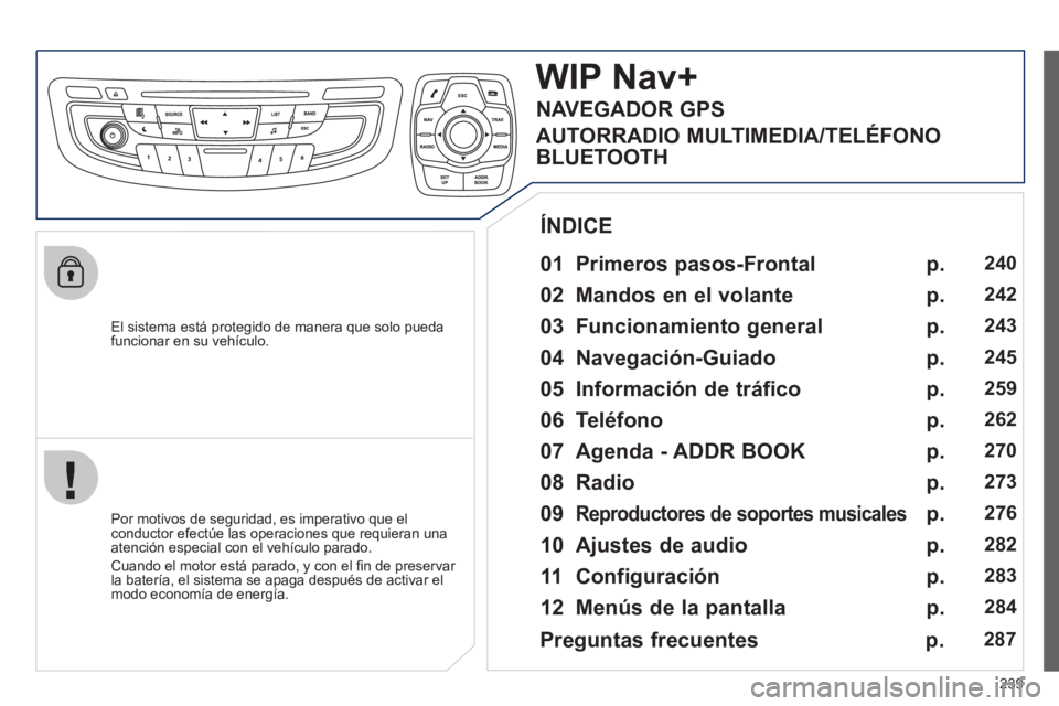 Peugeot 508 2012  Manual del propietario (in Spanish) 239
   
El sistema está protegido de manera que solo pueda
funcionar en su vehículo.  
WIP Nav+
 
 
01 Primeros pasos-Frontal  
 
 
Por motivos de seguridad, es imperativo que elconductor efectúe l
