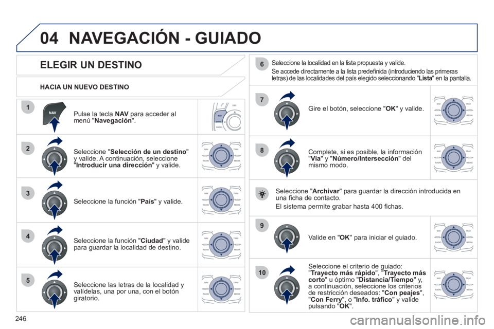 Peugeot 508 2012  Manual del propietario (in Spanish) 246
04
1
2
3
4
5
7
9
10
8
6
   
Pulse la tecla NAVpara acceder almenú "Navegación".
 
 
HACIA UN NUEVO DESTINO
NAVEGACIÓN - GUIADO
 
 
 
 
 
 
 
 
 
 
 
 
 
ELEGIR UN DESTINO 
 
 Seleccione "Selecc