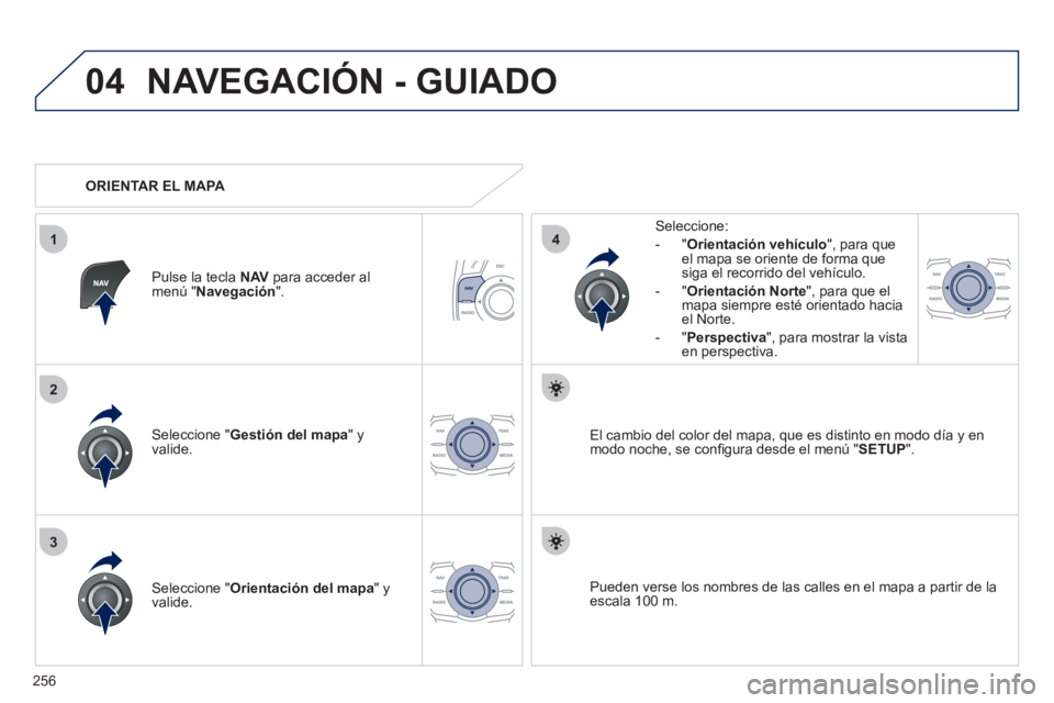 Peugeot 508 2012  Manual del propietario (in Spanish) 256
04
3
1
2
4
NAVEGACIÓN - GUIADO
Seleccione " Gestión del mapa " y 
valide.   
Seleccione: 
-
"Orientación vehículo", para queel mapa se oriente de forma que 
siga el recorrido del vehículo. 
 