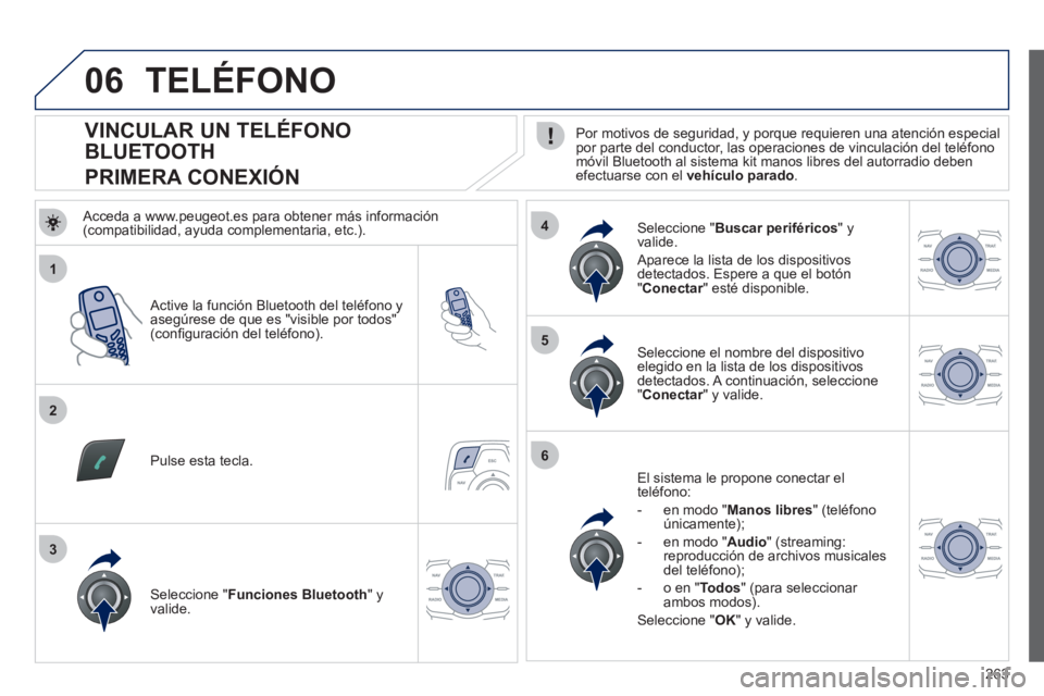 Peugeot 508 2012  Manual del propietario (in Spanish) 263
1
2
5
6
3
4
06
   
 
 
 
 
 
 
 
 
 
 
 
 
 
 
VINCULAR UN TELÉFONO 
BLUETOOTH  
PRIMERA CONEXIÓN    
Por motivos de seguridad, y porque requieren una atención especial 
por parte del conductor