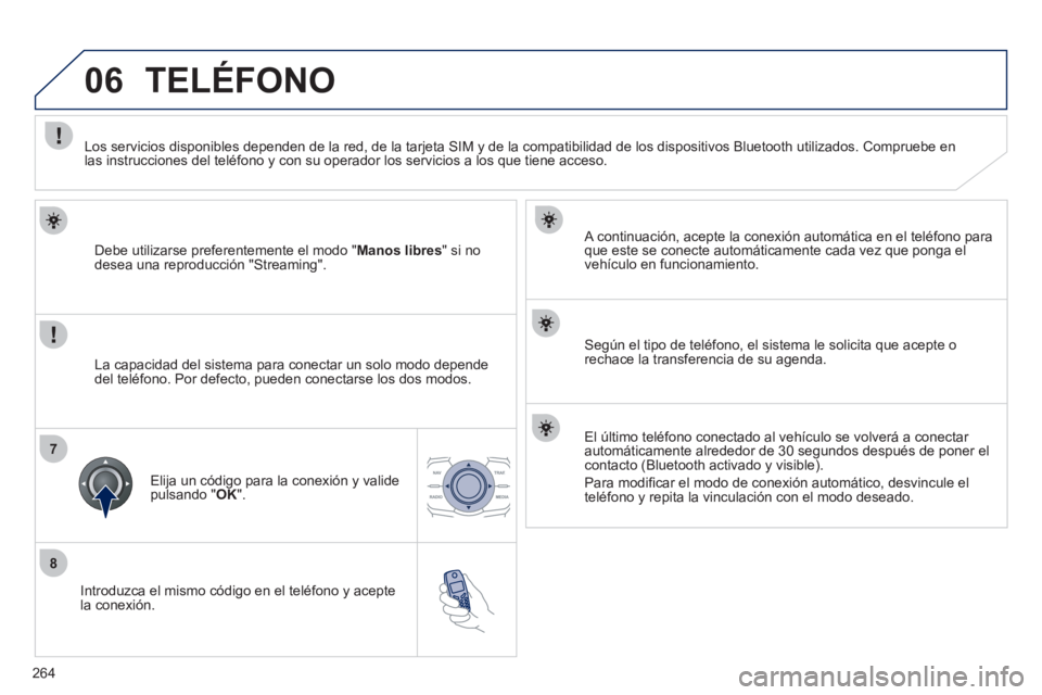 Peugeot 508 2012  Manual del propietario (in Spanish) 264
8
06
7
   
Introduzca el mismo código en el teléfono y acepte
la conexión.   
A continuación, acepte la conexión automática en el telé
fono para que este se conecte automáticamente cada ve