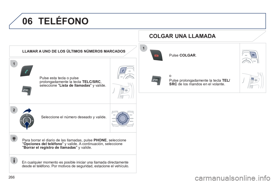 Peugeot 508 2012  Manual del propietario (in Spanish) 266
1
2
06
1
TELÉFONO
   
 
LLAMAR A UNO DE LOS ÚLTIMOS NÚMEROS MARCADOS  
Pulse esta tecla o pulse
prolongadamente la tecla  TELC/SRC 
,seleccione "Lista de llamadas" y valide.
Seleccione el núme
