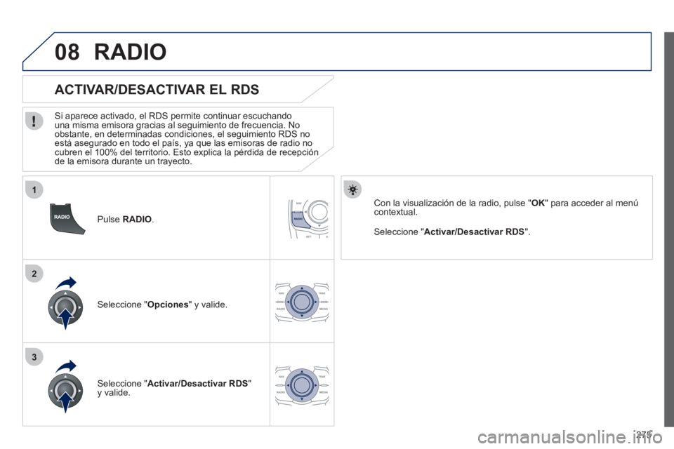 Peugeot 508 2012  Manual del propietario (in Spanish) 275
1
2
3
08
   
Pulse  RADIO. 
 
 
 
 
 
 
 
 
ACTIVAR/DESACTIVAR EL RDS 
 
 Si aparece activado, el RDS permite continuar escuchandouna misma emisora gracias al seguimiento de frecuencia. No 
obstan