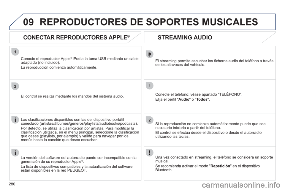 Peugeot 508 2012  Manual del propietario (in Spanish) 280
1
2
1
2
09
   
 
 
 
 
 
STREAMING AUDIO 
El streaming permite escuchar los ﬁ cheros audio del telÈfono a travÈsde los altavoces del vehÌculo.  
Conecte el telÈfono: vÈase apartado "TEL…F