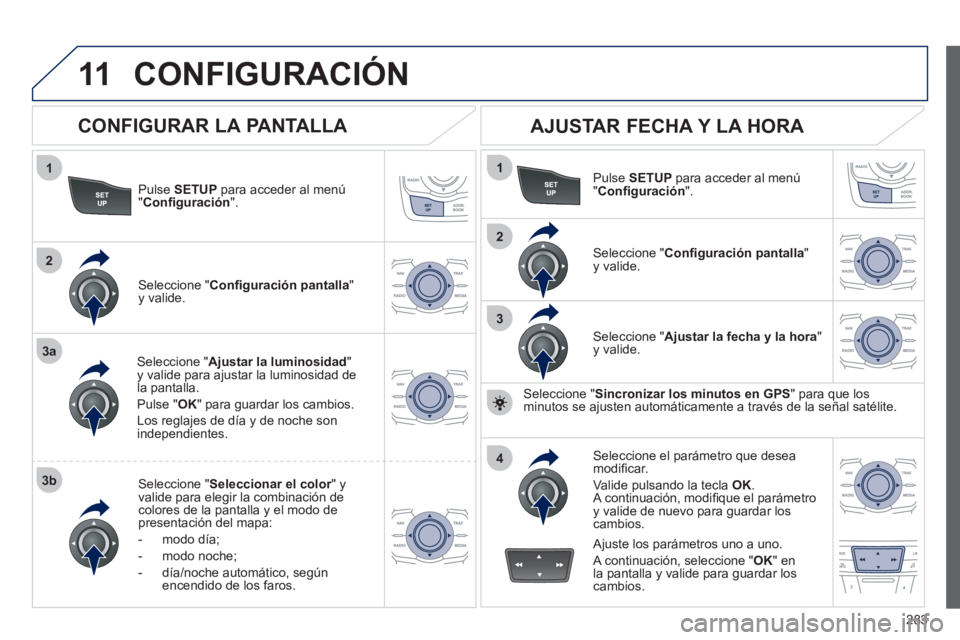 Peugeot 508 2012  Manual del propietario (in Spanish) 283
11
1
2
3a
3b
1
2
3
4
CONFIGURACIÓN
Pulse SETUPpara acceder al menú"Conﬁ guración".
Seleccione " Ajustar la luminosidad 
" y valide para ajustar la luminosidad de la pantalla.
Pulse " 
OK " pa
