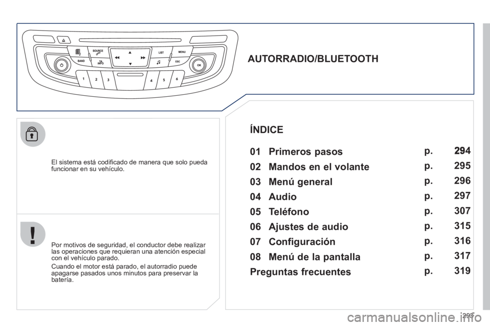 Peugeot 508 2012 Manual del propietario (in Spanish) 293
El sistema está codifi cado de manera que solo puedafuncionar en su vehÌculo.
AUTORRADIO/BLUETOOTH
01 Primeros pasos
Por motivos de seguridad, el conductor debe re Peugeot 508 2012 Manual del propietario (in Spanish) 293
El sistema está codifi cado de manera que solo puedafuncionar en su vehÌculo.
AUTORRADIO/BLUETOOTH
01 Primeros pasos
Por motivos de seguridad, el conductor debe re