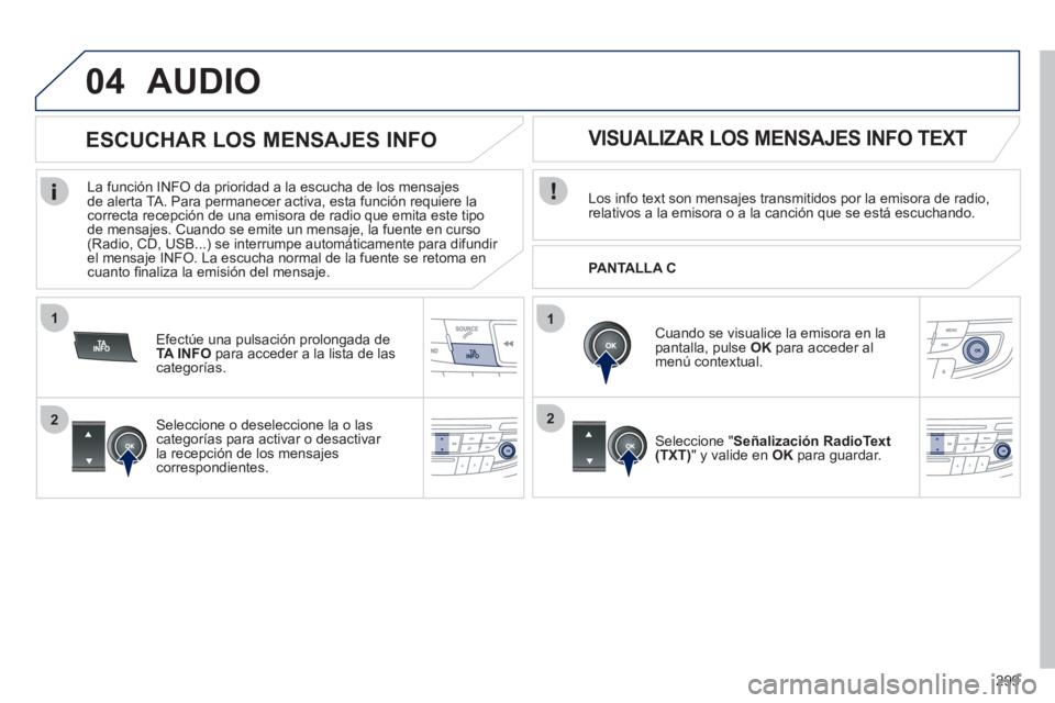 Peugeot 508 2012 Manual del propietario (in Spanish) 299
1
2
04
1
2
AUDIO
Los info text son mensajes transmitidos por la emisora de radio, relativos a la emisora o a la canción que se está escuchando.
Cuando se visualice la emisora en lapantalla, Peugeot 508 2012 Manual del propietario (in Spanish) 299
1
2
04
1
2
AUDIO
Los info text son mensajes transmitidos por la emisora de radio, relativos a la emisora o a la canción que se está escuchando.
Cuando se visualice la emisora en lapantalla,