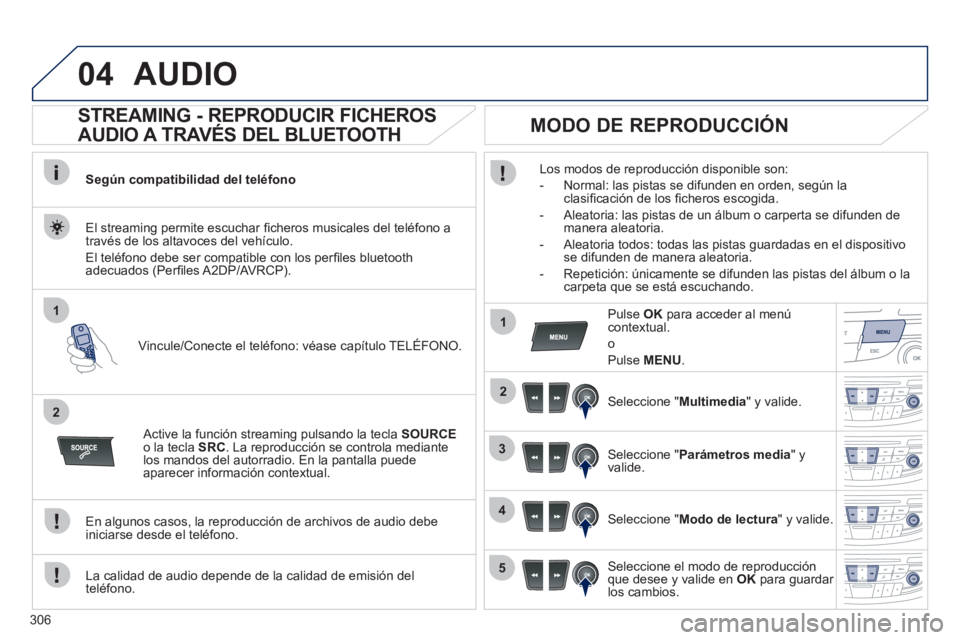 Peugeot 508 2012 Manual del propietario (in Spanish) 306
04
1
2
1
2
3
4
5
AUDIO
STREAMING - REPRODUCIR FICHEROS
AUDIO A TRAVÉS DEL BLUETOOTH
Según compatibilidad del teléfono
Vincule/Conecte el teléfono: véase ca
pítulo TELÉFON Peugeot 508 2012 Manual del propietario (in Spanish) 306
04
1
2
1
2
3
4
5
AUDIO
STREAMING - REPRODUCIR FICHEROS
AUDIO A TRAVÉS DEL BLUETOOTH
Según compatibilidad del teléfono
Vincule/Conecte el teléfono: véase ca
pítulo TELÉFON