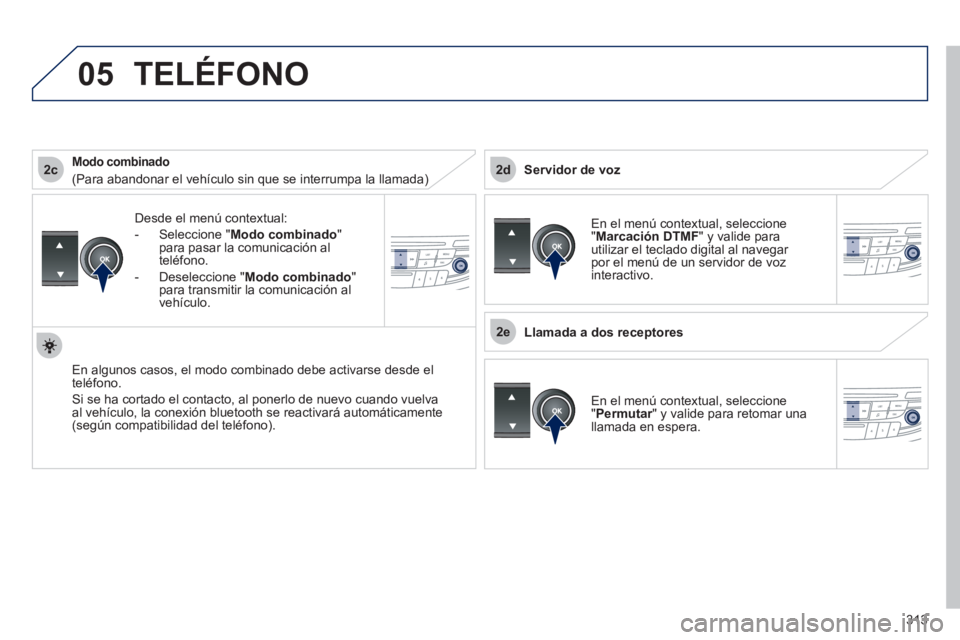 Peugeot 508 2012 Manual del propietario (in Spanish) 313
2c
2e
2d
05
Desde el menú contextual:
-
Seleccione " Modo combinado"
para pasar la comunicación al
t
eléfono.
-
Deseleccione "Modo combinado"para transmitir la comunicación al
vehíc Peugeot 508 2012 Manual del propietario (in Spanish) 313
2c
2e
2d
05
Desde el menú contextual:
-
Seleccione " Modo combinado"
para pasar la comunicación al
t
eléfono.
-
Deseleccione "Modo combinado"para transmitir la comunicación al
vehíc
