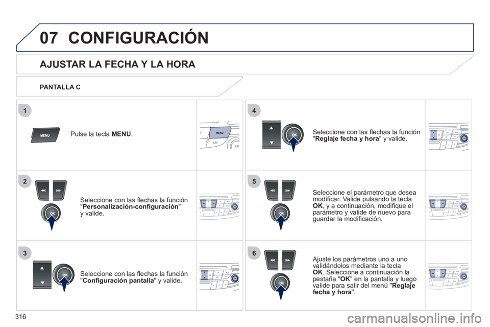 Peugeot 508 2012  Manual del propietario (in Spanish) 316
5
63
4
07
2
1
CONFIGURACIÓN
   
 
 
 
 
 
 
 
 
 
 
 
 
 
 
 
 
 
 
 
 
AJUSTAR LA FECHA Y LA HORA 
Seleccione el parámetro que desea
modiﬁ car. Valide pulsando la tecla 
OK 
, 
y a continuaci